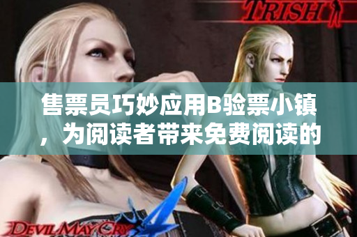 售票员巧妙应用B验票小镇，为阅读者带来免费阅读的新体验