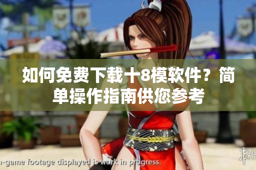 如何免费下载十8模软件？简单操作指南供您参考