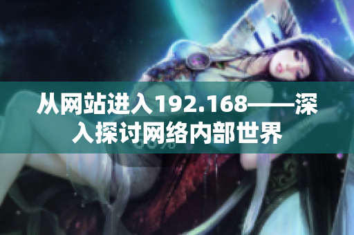 从网站进入192.168——深入探讨网络内部世界