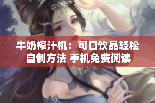牛奶榨汁机：可口饮品轻松自制方法 手机免费阅读