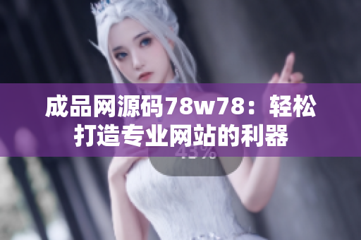 成品网源码78w78：轻松打造专业网站的利器