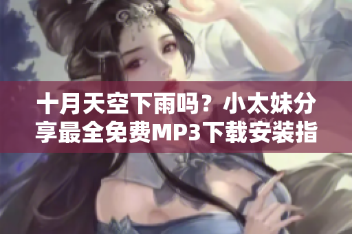 十月天空下雨吗？小太妹分享最全免费MP3下载安装指南