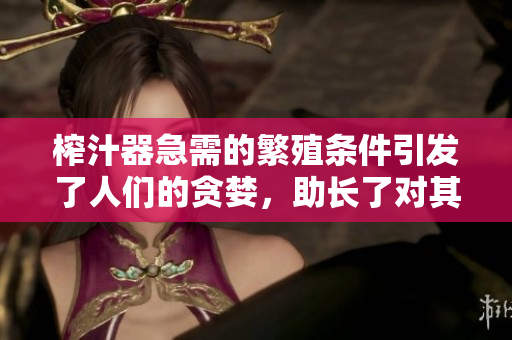 榨汁器急需的繁殖条件引发了人们的贪婪，助长了对其需求的焦虑情绪