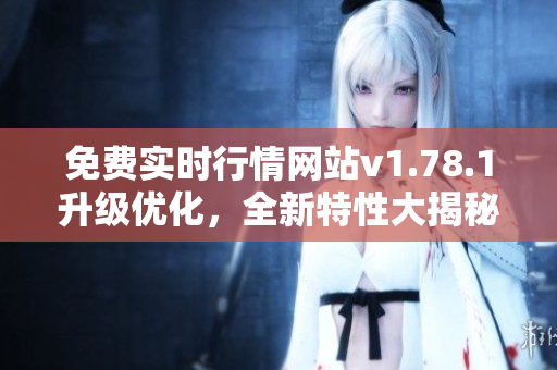 免费实时行情网站v1.78.1升级优化，全新特性大揭秘