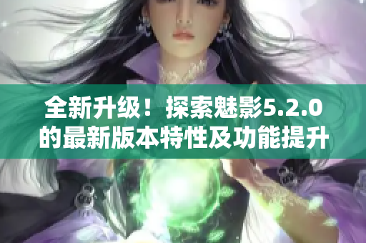 全新升级！探索魅影5.2.0的最新版本特性及功能提升
