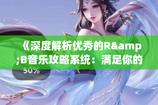《深度解析优秀的R&B音乐攻略系统：满足你的音乐饥渴》