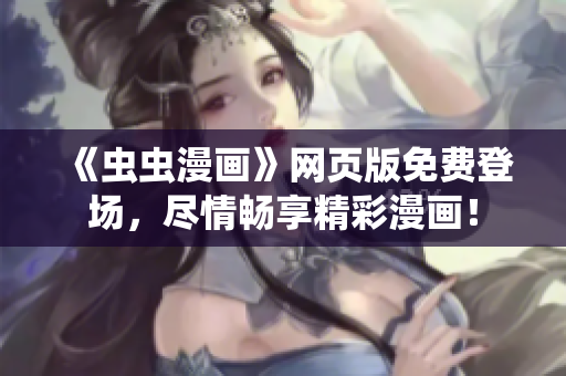 《虫虫漫画》网页版免费登场，尽情畅享精彩漫画！