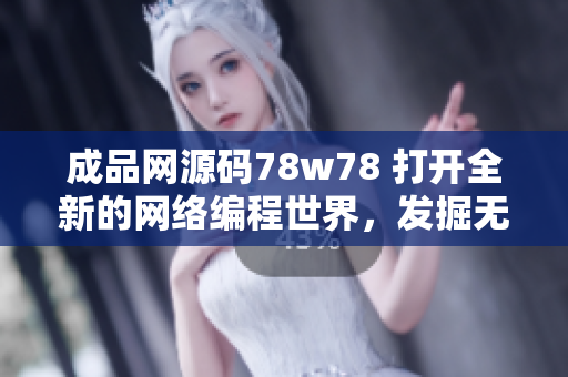 成品网源码78w78 打开全新的网络编程世界，发掘无限可能