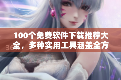 100个免费软件下载推荐大全，多种实用工具涵盖全方位需求