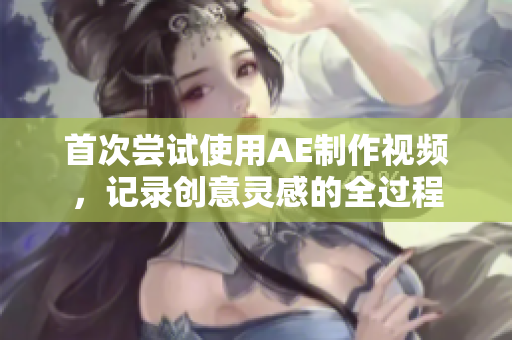 首次尝试使用AE制作视频，记录创意灵感的全过程