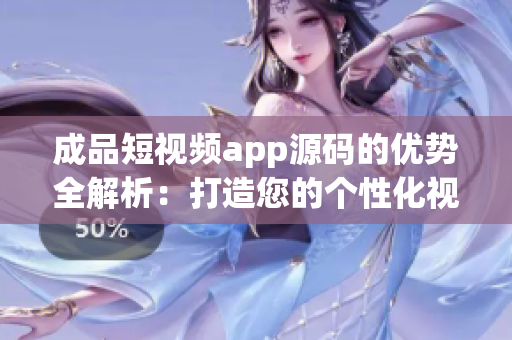 成品短视频app源码的优势全解析：打造您的个性化视频应用【2021必读】