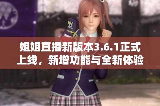 姐姐直播新版本3.6.1正式上线，新增功能与全新体验