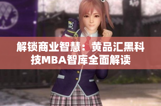 解锁商业智慧：黄品汇黑科技MBA智库全面解读