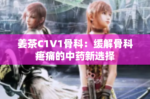 姜茶C1V1骨科：缓解骨科疼痛的中药新选择