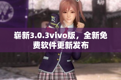崭新3.0.3vivo版，全新免费软件更新发布