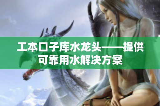 工本口子库水龙头——提供可靠用水解决方案