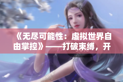 《无尽可能性：虚拟世界自由掌控》——打破束缚，开启自由探索！