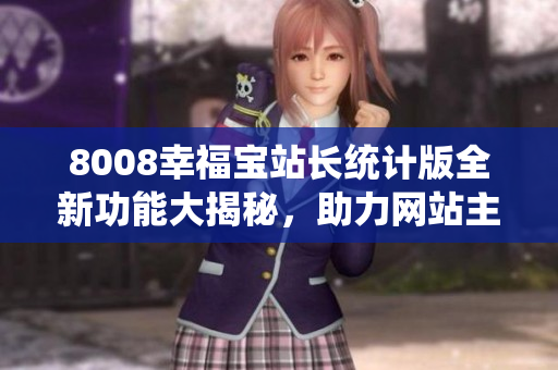 8008幸福宝站长统计版全新功能大揭秘，助力网站主轻松实现流量增长