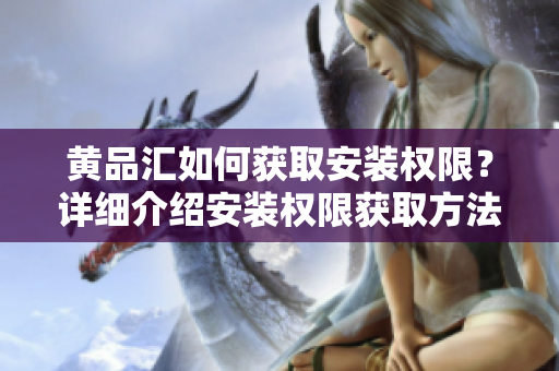 黄品汇如何获取安装权限？详细介绍安装权限获取方法