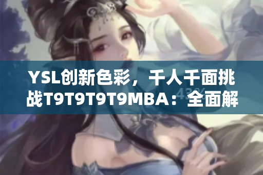 YSL创新色彩，千人千面挑战T9T9T9T9MBA：全面解析最新趋势