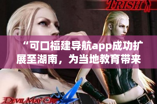 “可口福建导航app成功扩展至湖南，为当地教育带来便利”