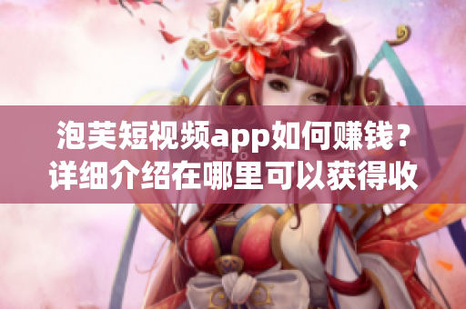 泡芙短视频app如何赚钱？详细介绍在哪里可以获得收益