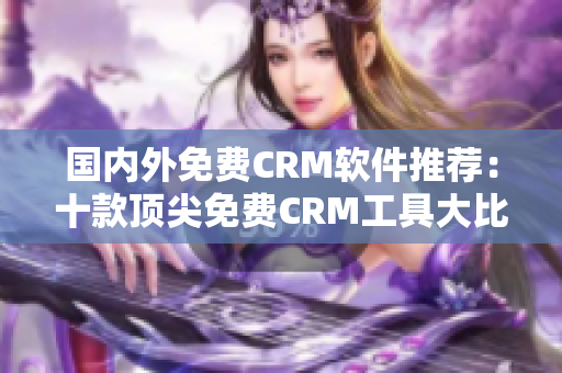 国内外免费CRM软件推荐：十款顶尖免费CRM工具大比拼