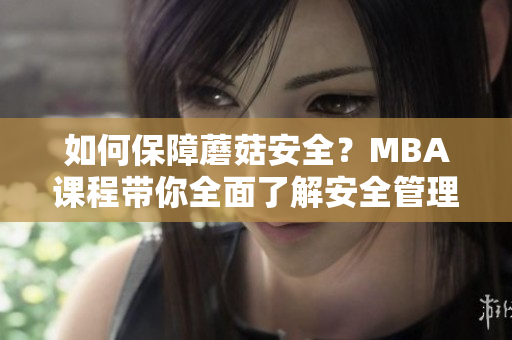 如何保障蘑菇安全？MBA课程带你全面了解安全管理