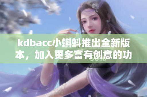 kdbacc小蝌蚪推出全新版本，加入更多富有创意的功能