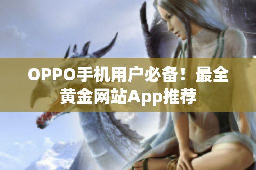 OPPO手机用户必备！最全黄金网站App推荐