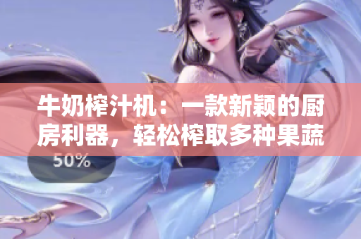 牛奶榨汁机：一款新颖的厨房利器，轻松榨取多种果蔬汁！