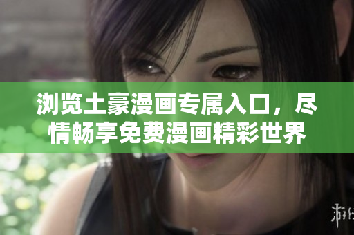 浏览土豪漫画专属入口，尽情畅享免费漫画精彩世界