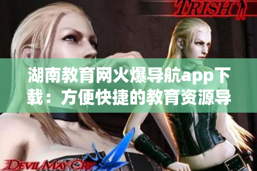 湖南教育网火爆导航app下载：方便快捷的教育资源导航工具