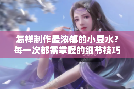 怎样制作最浓郁的小豆水？每一次都需掌握的细节技巧