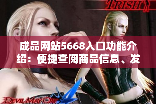 成品网站5668入口功能介绍：便捷查阅商品信息、发布成品需求一站式服务