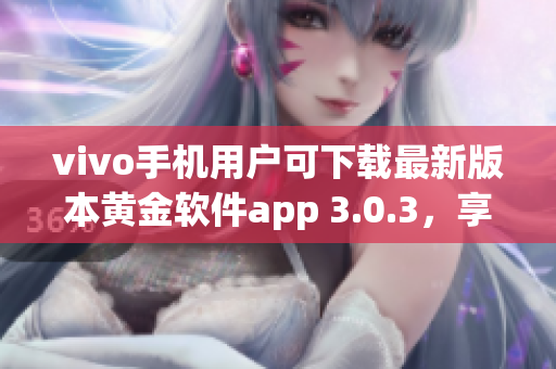 vivo手机用户可下载最新版本黄金软件app 3.0.3，享受更优质体验