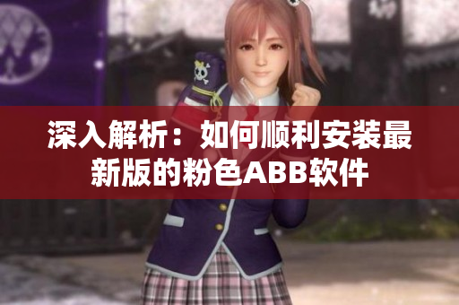 深入解析：如何顺利安装最新版的粉色ABB软件