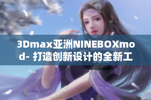 3Dmax亚洲NINEBOXmod- 打造创新设计的全新工具！