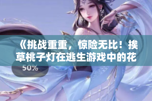 《挑战重重，惊险无比！挨草桃子灯在逃生游戏中的花式逃生技巧揭秘》