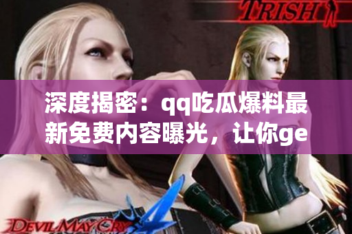 深度揭密：qq吃瓜爆料最新免费内容曝光，让你get一手独家情报