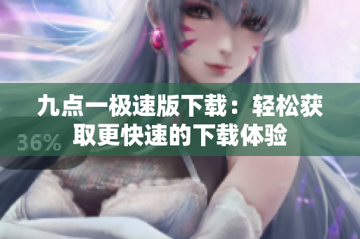 九点一极速版下载：轻松获取更快速的下载体验