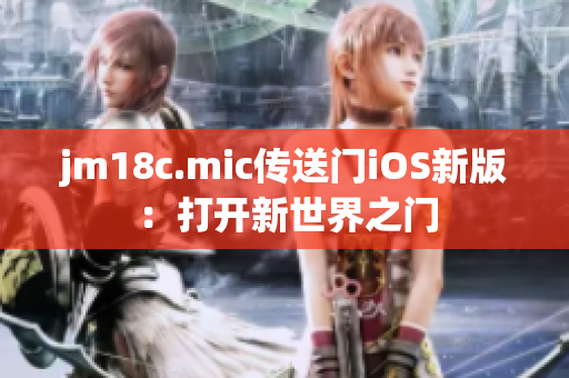 jm18c.mic传送门iOS新版：打开新世界之门