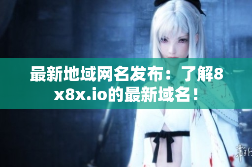 最新地域网名发布：了解8x8x.io的最新域名！