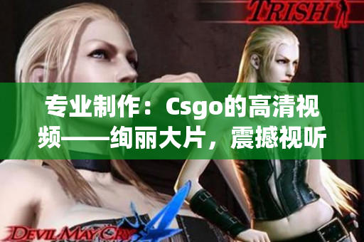 专业制作：Csgo的高清视频——绚丽大片，震撼视听