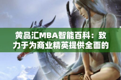 黄品汇MBA智能百科：致力于为商业精英提供全面的管理知识和技能培训