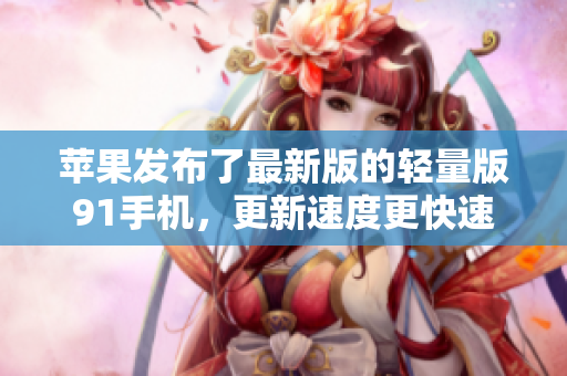 苹果发布了最新版的轻量版91手机，更新速度更快速