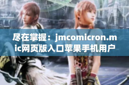 尽在掌握：jmcomicron.mic网页版入口苹果手机用户专享体验