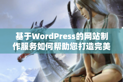 基于WordPress的网站制作服务如何帮助您打造完美的网站？