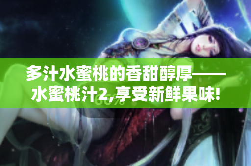 多汁水蜜桃的香甜醇厚——水蜜桃汁2,享受新鲜果味!