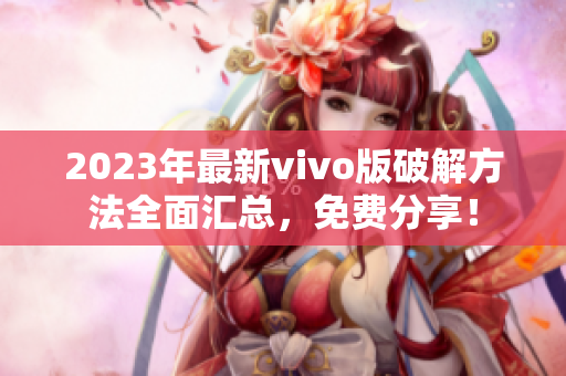 2023年最新vivo版破解方法全面汇总，免费分享！